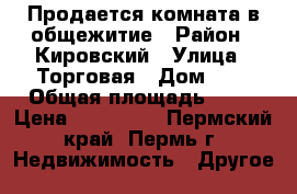 Продается комната в общежитие › Район ­ Кировский › Улица ­ Торговая › Дом ­ 8 › Общая площадь ­ 19 › Цена ­ 800 000 - Пермский край, Пермь г. Недвижимость » Другое   